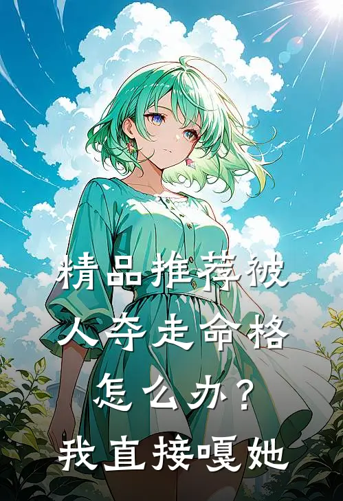 精品推荐被人夺走命格怎么办?我直接嘎她