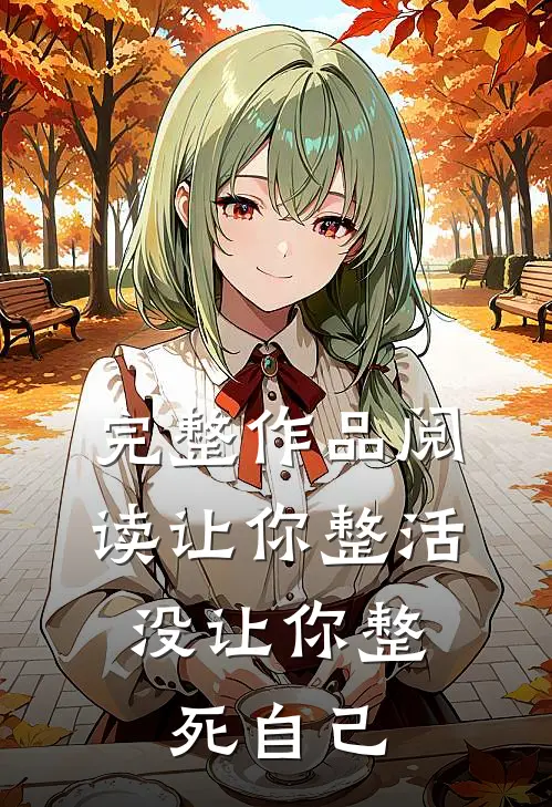 完整作品阅读让你整活,没让你整死自己