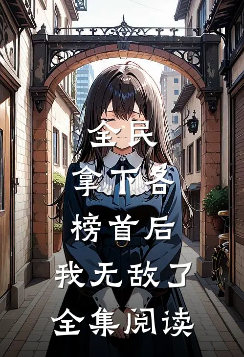 全民:拿下各榜首后,我无敌了全集阅读