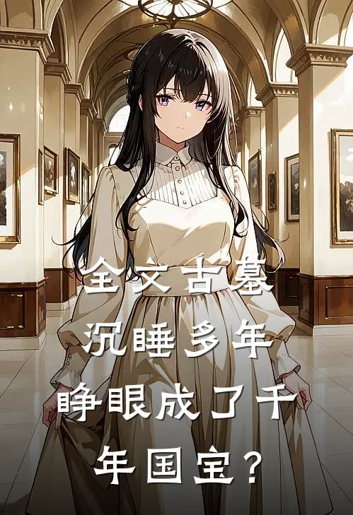 全文古墓沉睡多年，睁眼成了千年国宝？