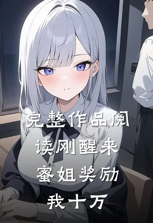 完整作品阅读刚醒来，蜜姐奖励我十万