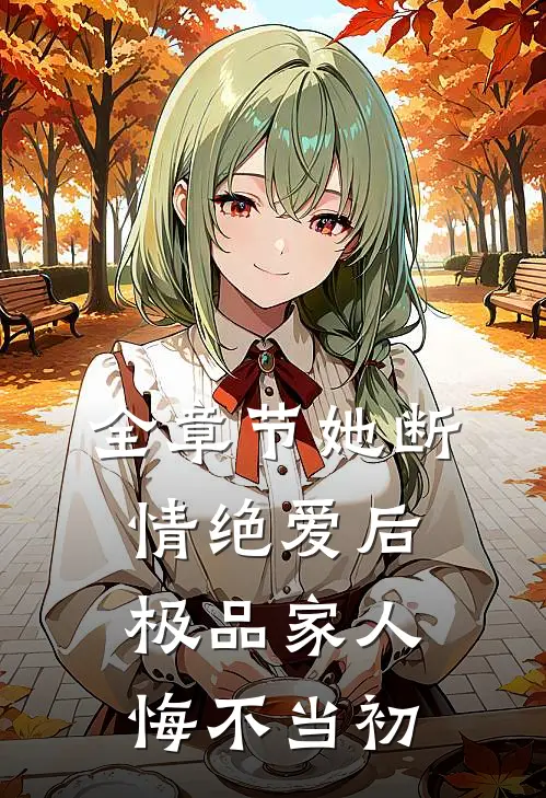 全章节她断情绝爱后,极品家人悔不当初