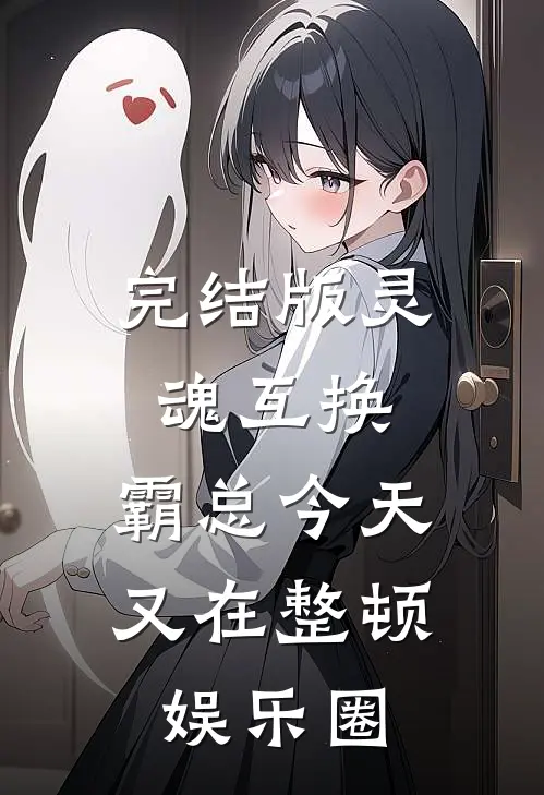 完结版灵魂互换:霸总今天又在整顿娱乐圈
