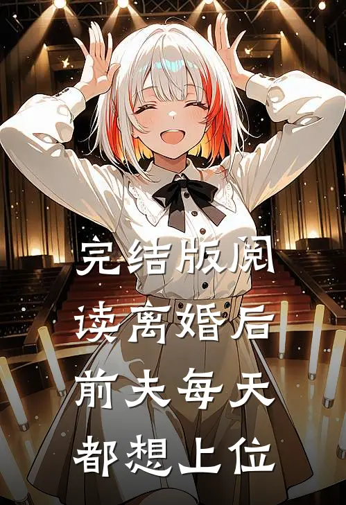 完结版阅读离婚后，前夫每天都想上位