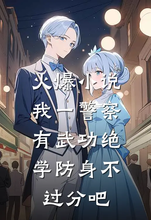 火爆小说我一警察,有武功绝学防身不过分吧