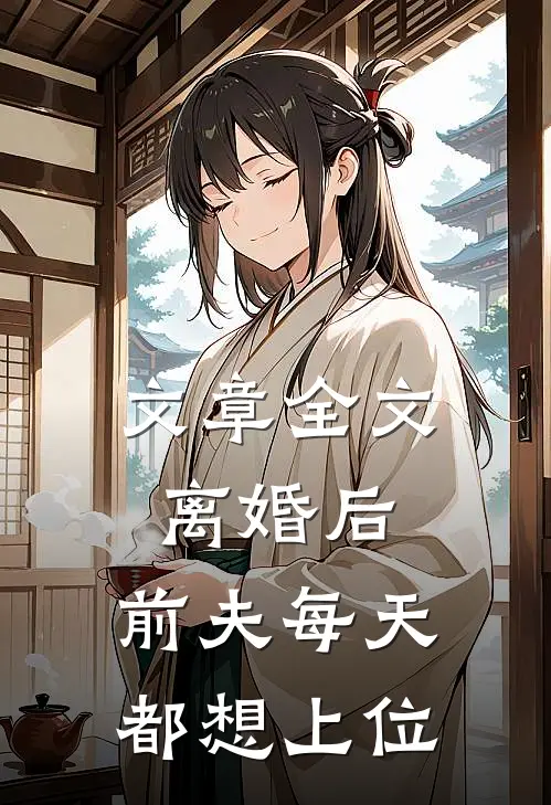 文章全文离婚后，前夫每天都想上位