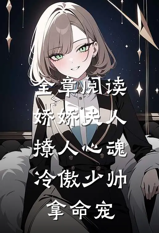 全章阅读娇娇夫人撩人心魂，冷傲少帅拿命宠