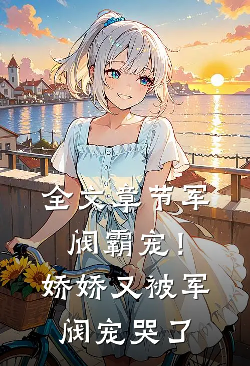 全文章节军阀霸宠!娇娇又被军阀宠哭了
