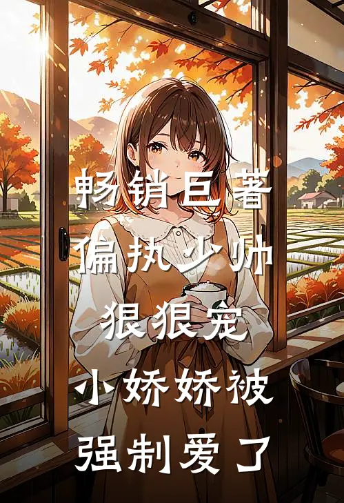 畅销巨著偏执少帅狠狠宠,小娇娇被强制爱了