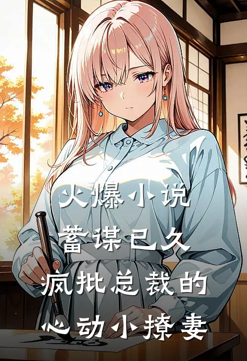 火爆小说蓄谋已久：疯批总裁的心动小撩妻