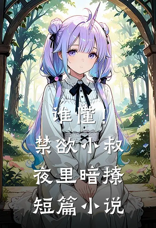 谁懂!禁欲小叔夜里暗撩短篇小说