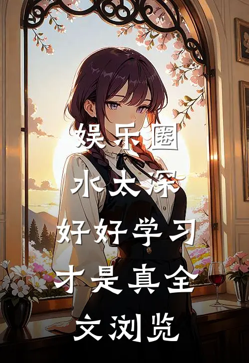 娱乐圈水太深,好好学习才是真全文浏览