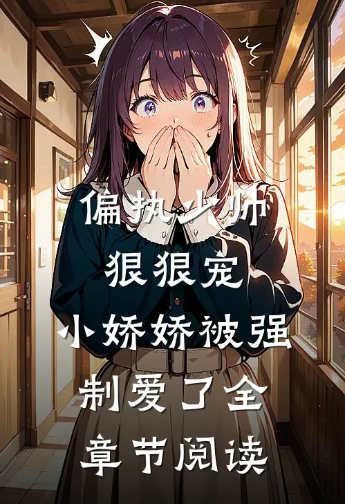偏执少帅狠狠宠,小娇娇被强制爱了全章节阅读