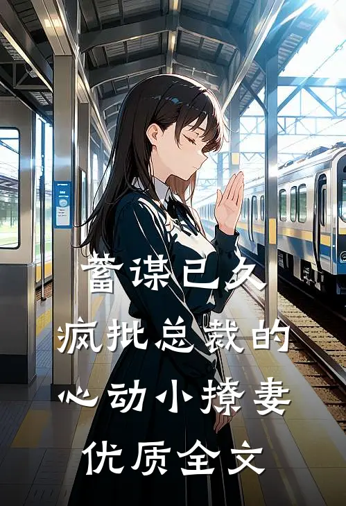 蓄谋已久：疯批总裁的心动小撩妻优质全文