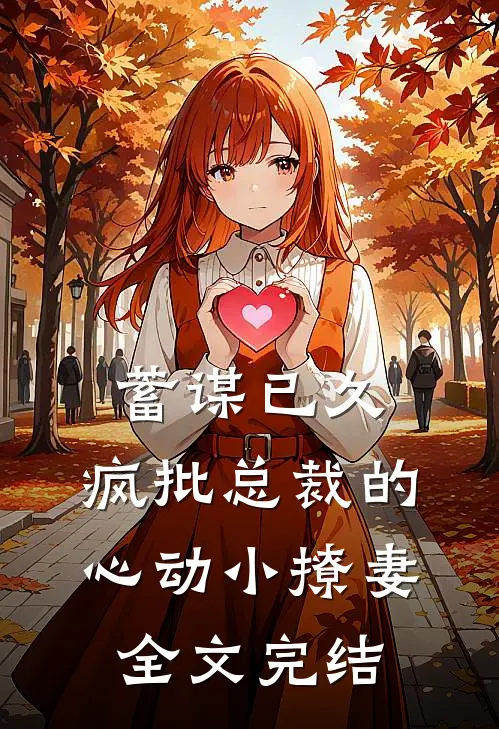 蓄谋已久:疯批总裁的心动小撩妻全文完结