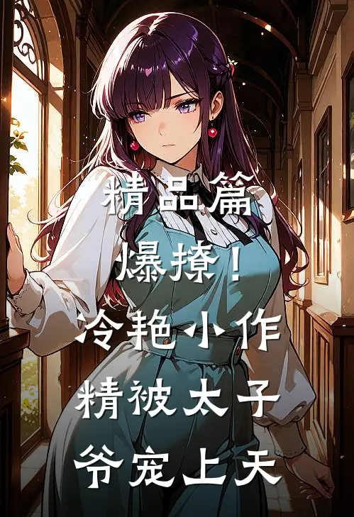 精品篇爆撩!冷艳小作精被太子爷宠上天