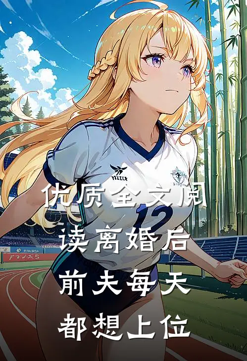 优质全文阅读离婚后，前夫每天都想上位