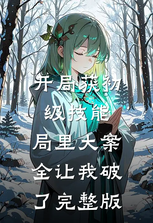 开局获初级技能，局里大案全让我破了完整版