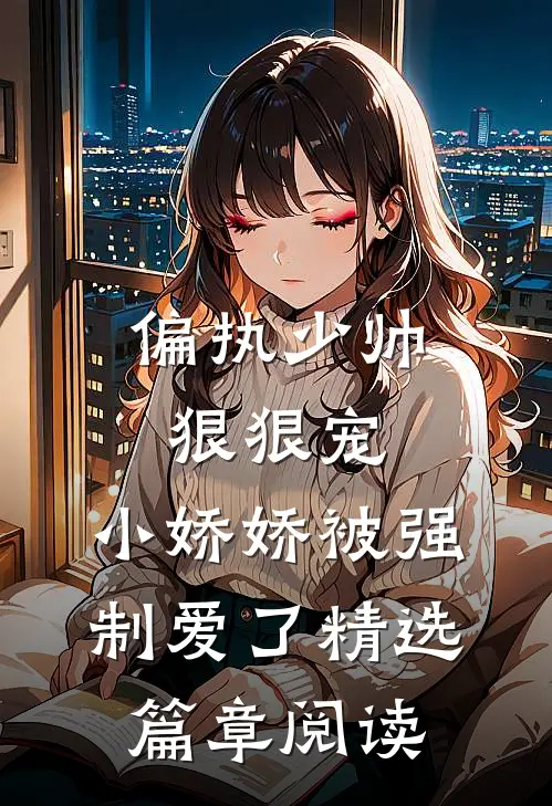 偏执少帅狠狠宠，小娇娇被强制爱了精选篇章阅读