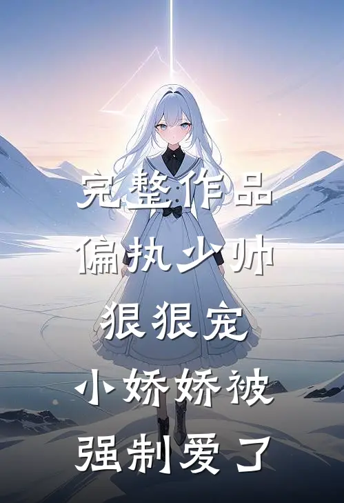 完整作品偏执少帅狠狠宠，小娇娇被强制爱了