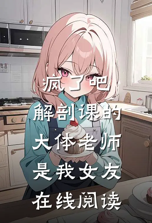 疯了吧，解剖课的大体老师是我女友在线阅读