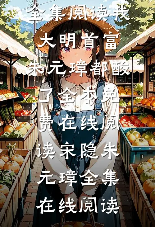 全集阅读我,大明首富,朱元璋都酸了