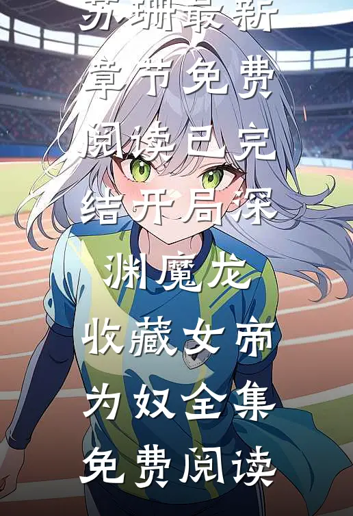 已完结开局深渊魔龙,收藏女帝为奴