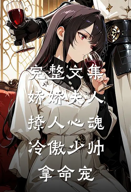 完整文集娇娇夫人撩人心魂，冷傲少帅拿命宠