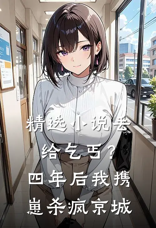 精选小说丢给乞丐?四年后我携崽杀疯京城
