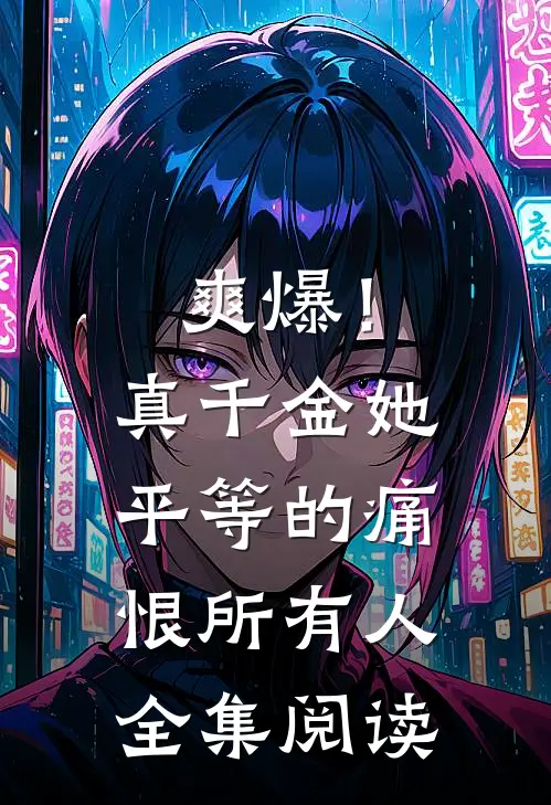 爽爆！真千金她平等的痛恨所有人全集阅读