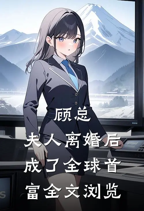 顾总，夫人离婚后成了全球首富全文浏览