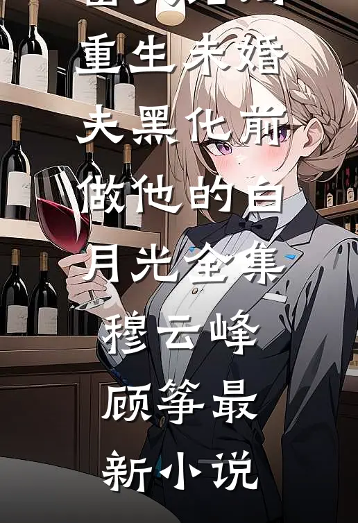 重生未婚夫黑化前,做他的白月光全集
