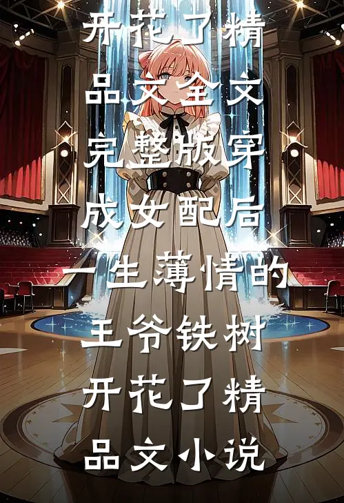 穿成女配后,一生薄情的王爷铁树开花了精品文