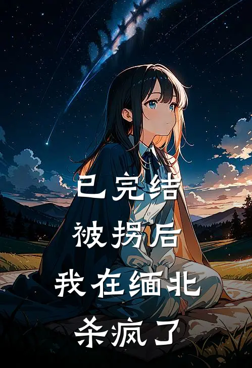 已完结被拐后，我在缅北杀疯了
