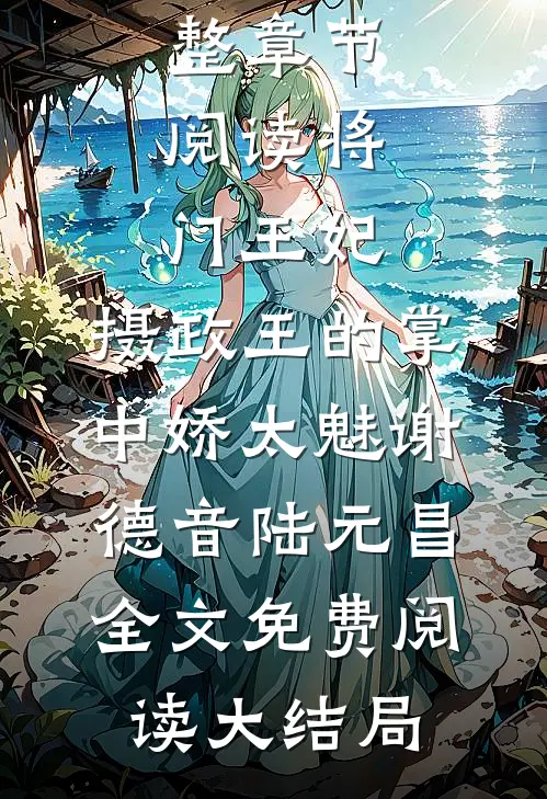 完整章节阅读将门王妃:摄政王的掌中娇太魅