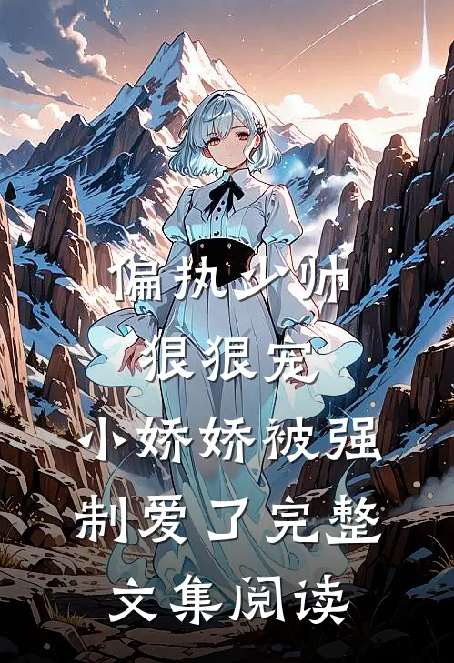 偏执少帅狠狠宠，小娇娇被强制爱了完整文集阅读