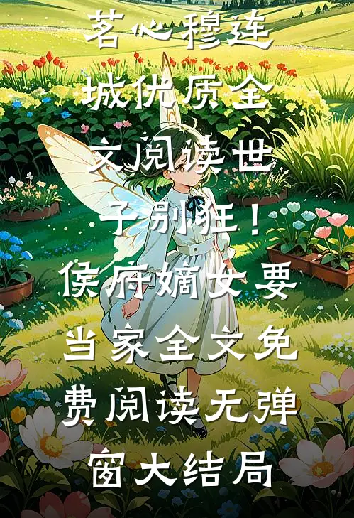 优质全文阅读世子别狂!侯府嫡女要当家
