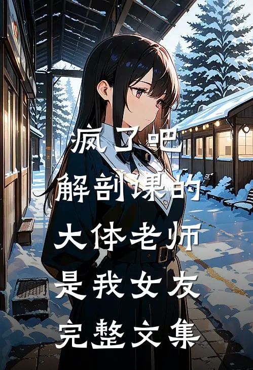 疯了吧,解剖课的大体老师是我女友完整文集