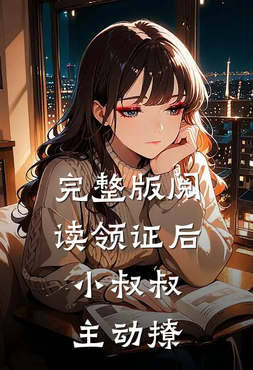 完整版阅读领证后，小叔叔主动撩