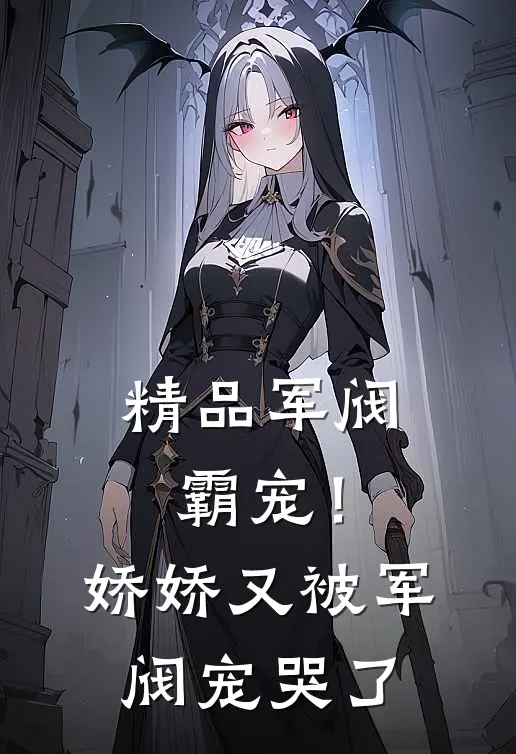 精品军阀霸宠！娇娇又被军阀宠哭了