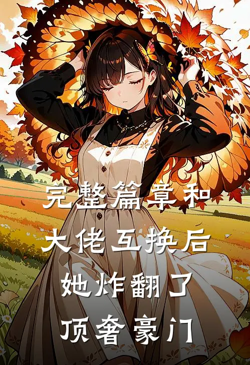 完整篇章和大佬互换后她炸翻了顶奢豪门