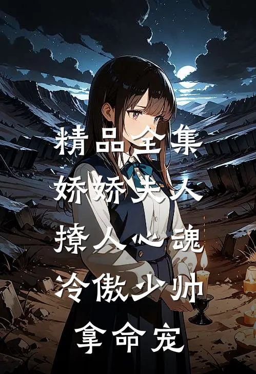 精品全集娇娇夫人撩人心魂，冷傲少帅拿命宠