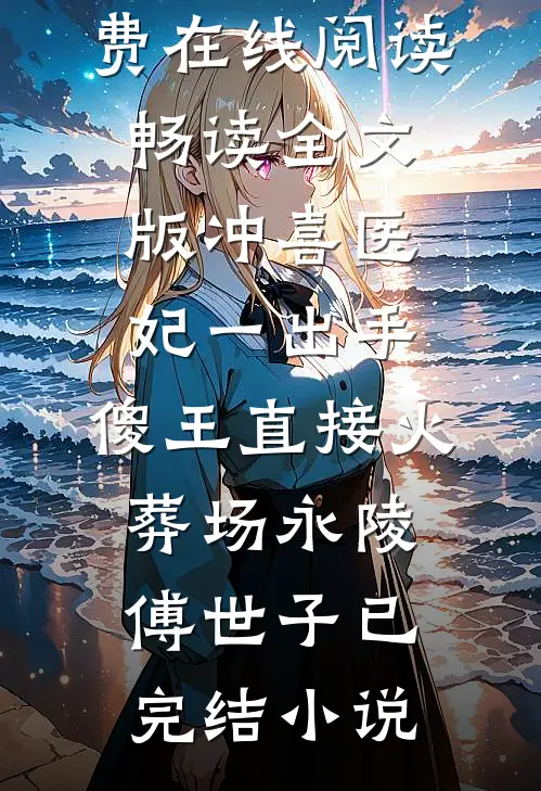 畅读全文版冲喜医妃一出手,傻王直接火葬场