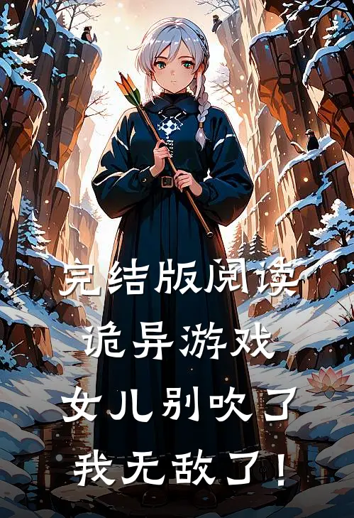 完结版阅读诡异游戏，女儿别吹了我无敌了！