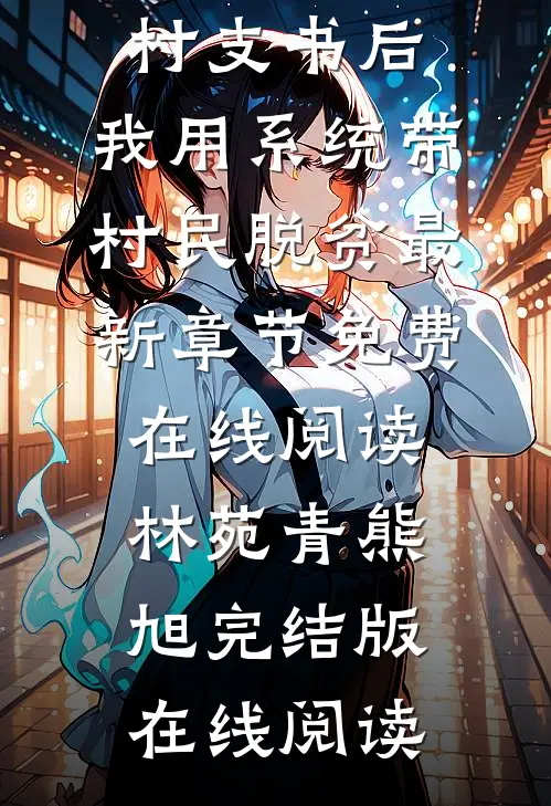 完整版成为村支书后,我用系统带村民脱贫
