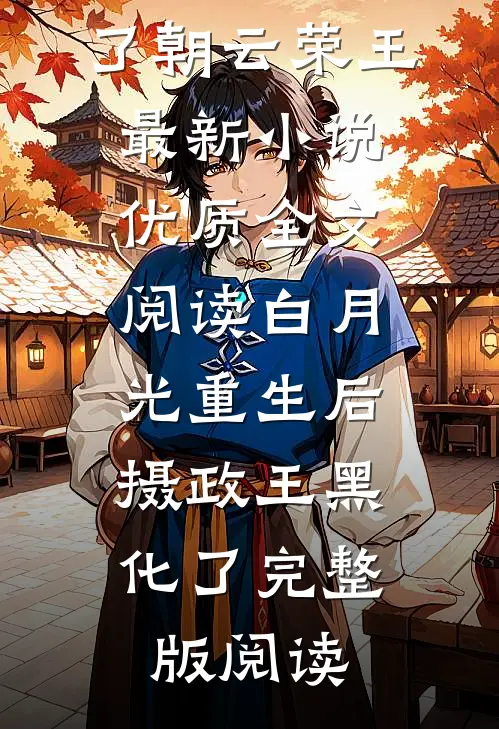 优质全文阅读白月光重生后,摄政王黑化了