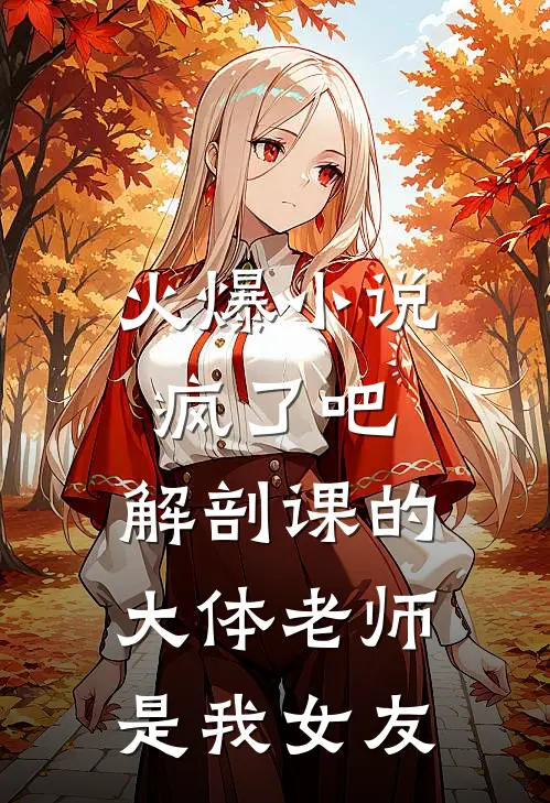 火爆小说疯了吧,解剖课的大体老师是我女友