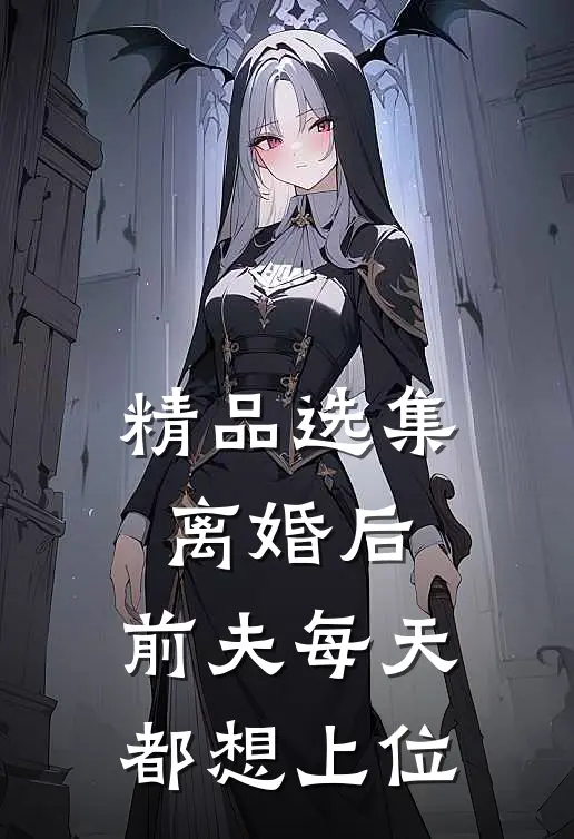 精品选集离婚后,前夫每天都想上位