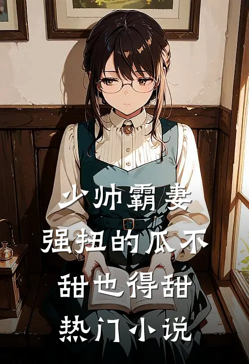 少帅霸妻,强扭的瓜不甜也得甜热门小说