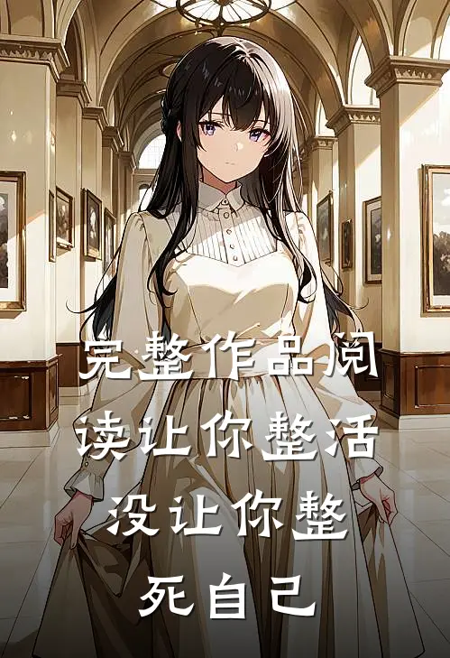 完整作品阅读让你整活,没让你整死自己